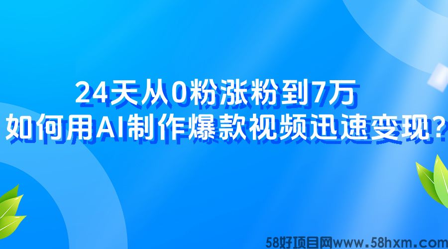 24天从0粉涨粉到7万，如何用AI制作爆款视频迅速变现？